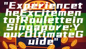 "Experience the Excitement of Roulette in Singapore: Your Ultimate Guide"
