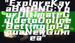 "Explore Kaya Bet PNG: Your Ultimate Guide to Online Betting in Papua New Guinea"