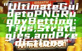 "Ultimate Guide to PNG Rugby Betting: Tips, Strategies, and Predictions"