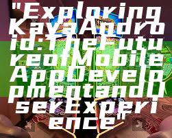 "Exploring Kaya Android: The Future of Mobile App Development and User Experience"