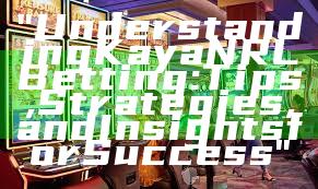 "Understanding Kaya NRL Betting: Tips, Strategies, and Insights for Success"