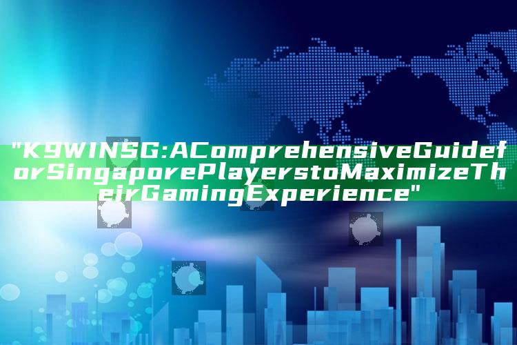 "K9WIN SG: A Comprehensive Guide for Singapore Players to Maximize Their Gaming Experience"