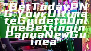 "Bet Today PNG: Your Ultimate Guide to Online Betting in Papua New Guinea"