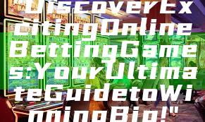 "Discover Exciting Online Betting Games: Your Ultimate Guide to Winning Big!"