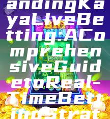 "Understanding Kaya Live Betting: A Comprehensive Guide to Real-Time Betting Strategies"