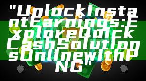 "Unlock Instant Earnings: Explore Quick Cash Solutions Online with PNG"