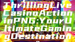 "Experience Thrilling Live Casino Action in PNG: Your Ultimate Gaming Destination"