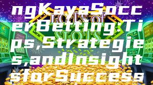 "Understanding Kaya Soccer Betting: Tips, Strategies, and Insights for Successful Wagering"