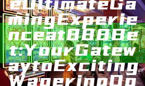 "Discover the Ultimate Gaming Experience at 888 Bet: Your Gateway to Exciting Wagering Opportunities"